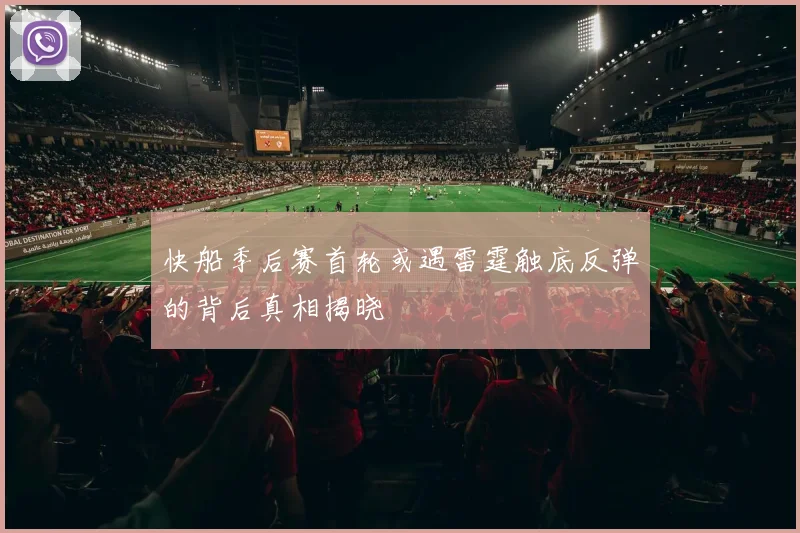 快船季后赛首轮或遇雷霆触底反弹的背后真相揭晓