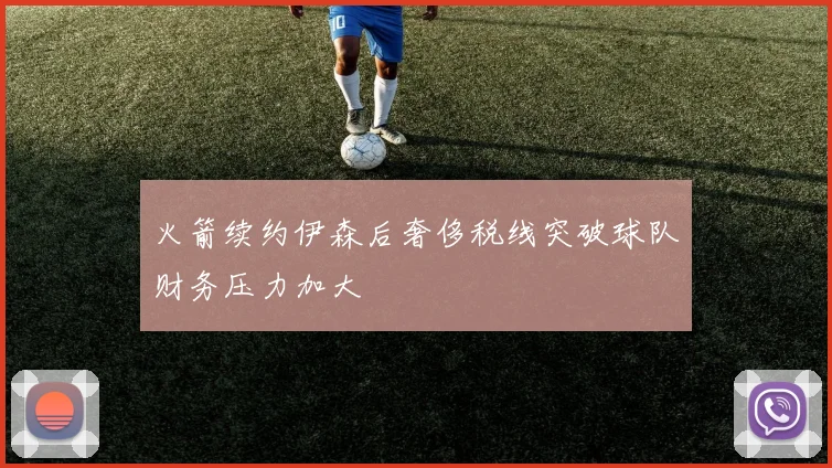 火箭续约伊森后奢侈税线突破球队财务压力加大
